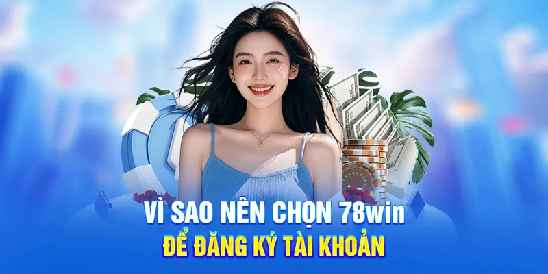 Vì sao nên chọn 78win để đăng ký tài khoản